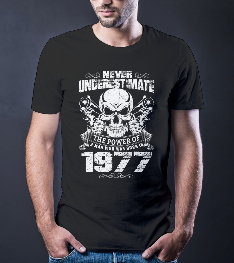 Never Underestimate The Power Of A Man Who Was Born IN 1977 Skull And Pistols T-Shirt
