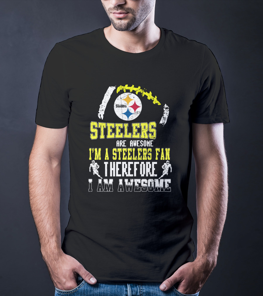 Steelers Are Awesome I'm A Steelers Fan Therefore I Am Awesome Pittsburgh Steelers T-Shirt