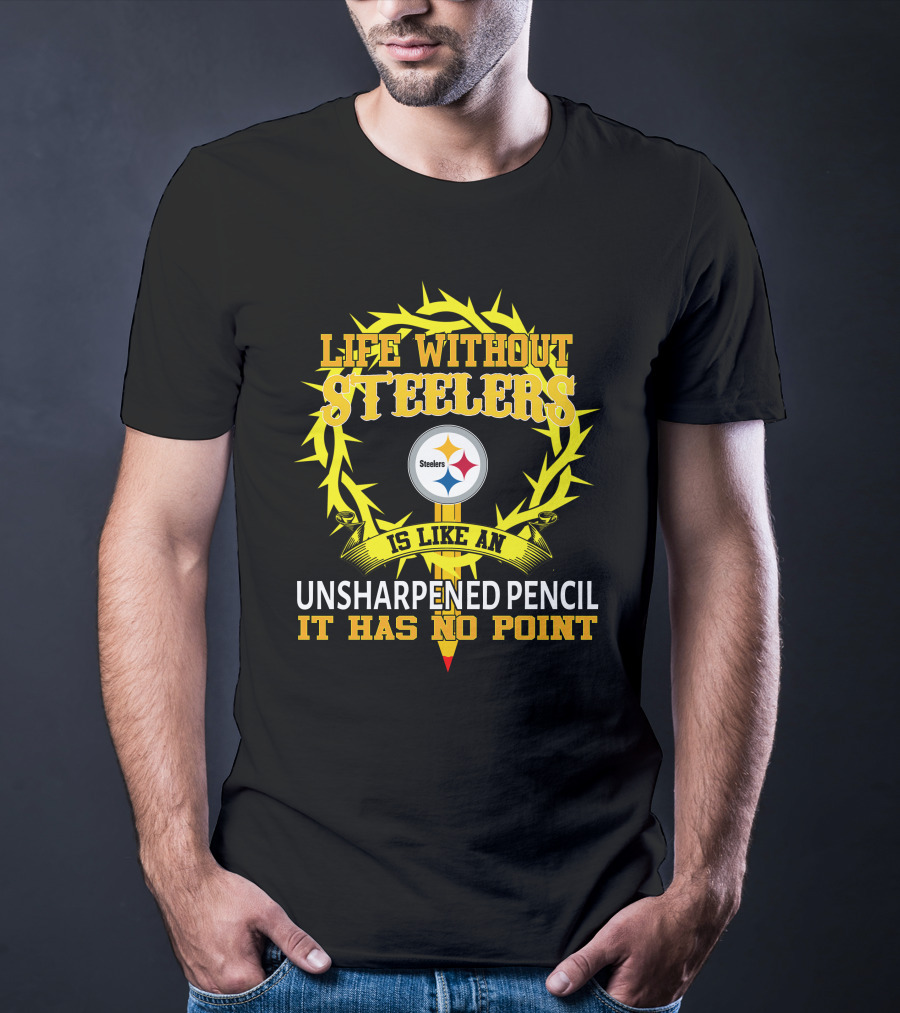 Life Without Steelers Is Like An Unsharpened Pencil It Has No Point T-Shirt