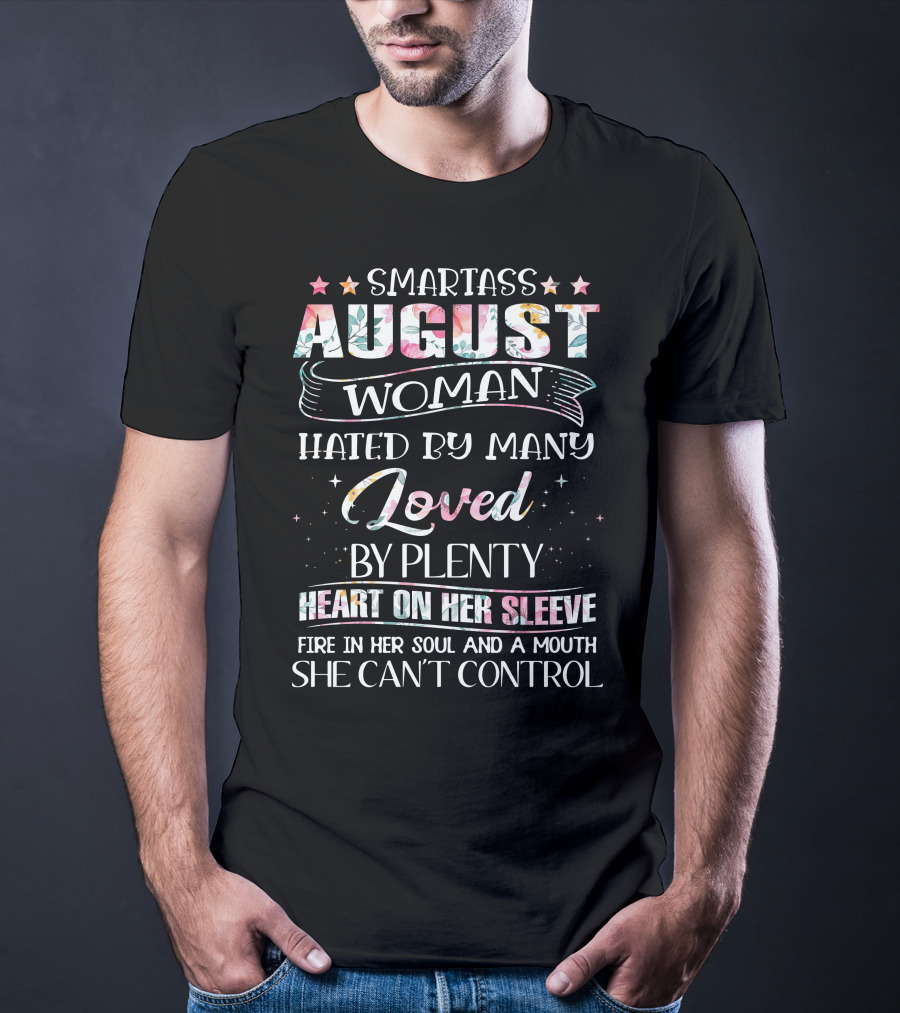 Smartass August Woman Hated By Many Loved By Plenty Heart On Her Sleeve Fire IN Her Soul And A Mouth She Can't Control T-Shirt