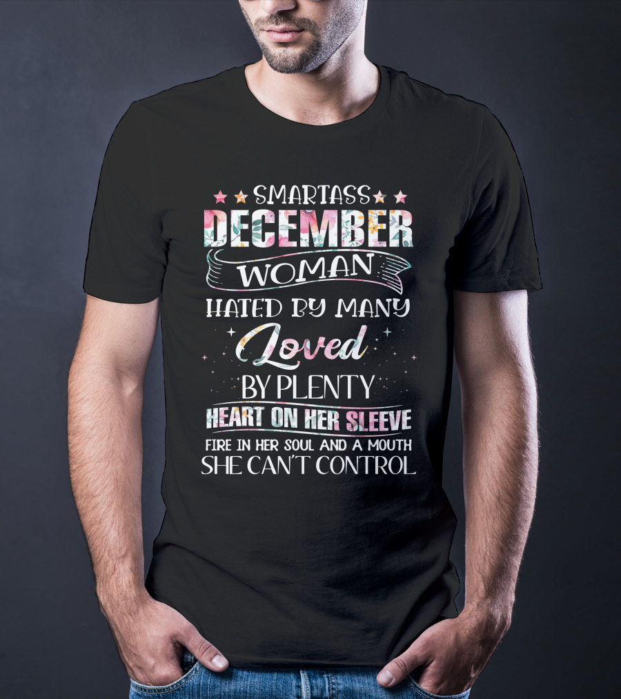 Smartass December Woman Hated By Many Loved By Plenty Heart On Her Sleeve Fire IN Her Soul And A Mouth She Can't Control T-Shirt