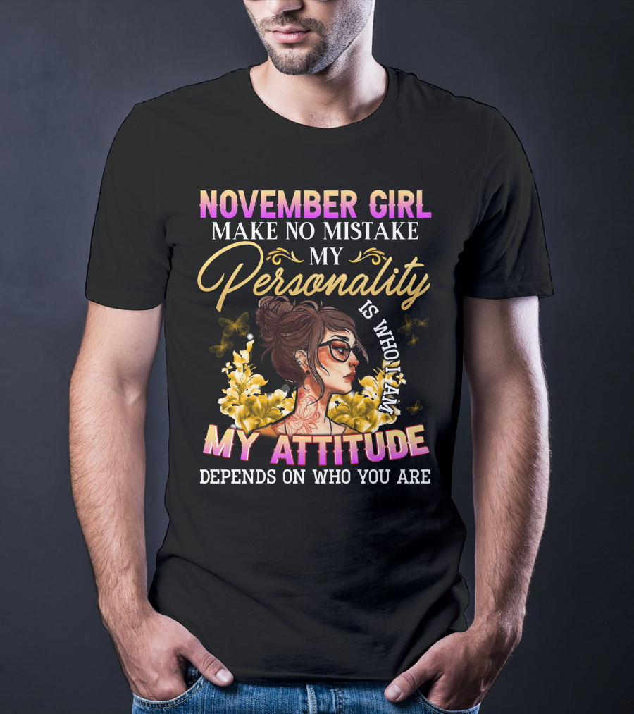 November Girl Make No Mistake My Personality Is Who I Am My Attitude Depends On Who You Are T-Shirt