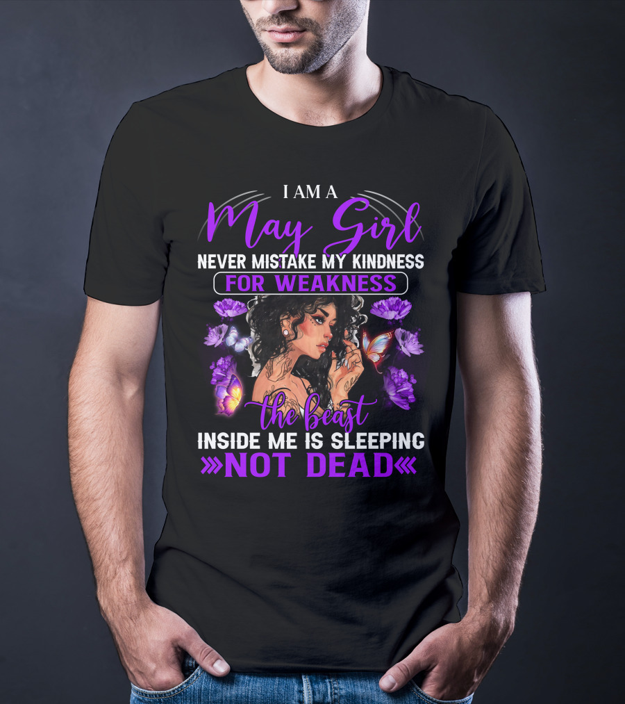 I Am A May Girl Never Mistake My Kindness For Weakness The Beast Inside Me Is Sleeping Not Dead T-Shirt
