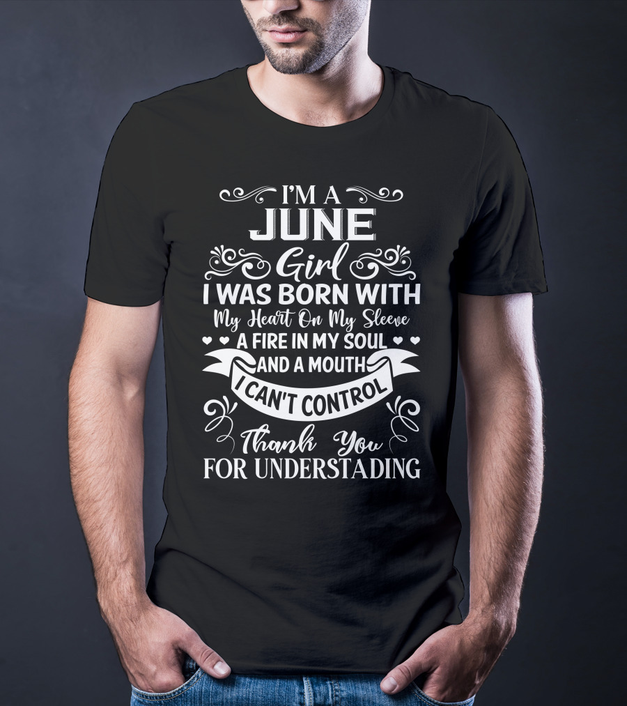 I'm A June Girl I Was Born With My Heart On My Sleeve A Fire In My Soul And A Mouth I Can't Control Thank You For Understanding T-Shirt