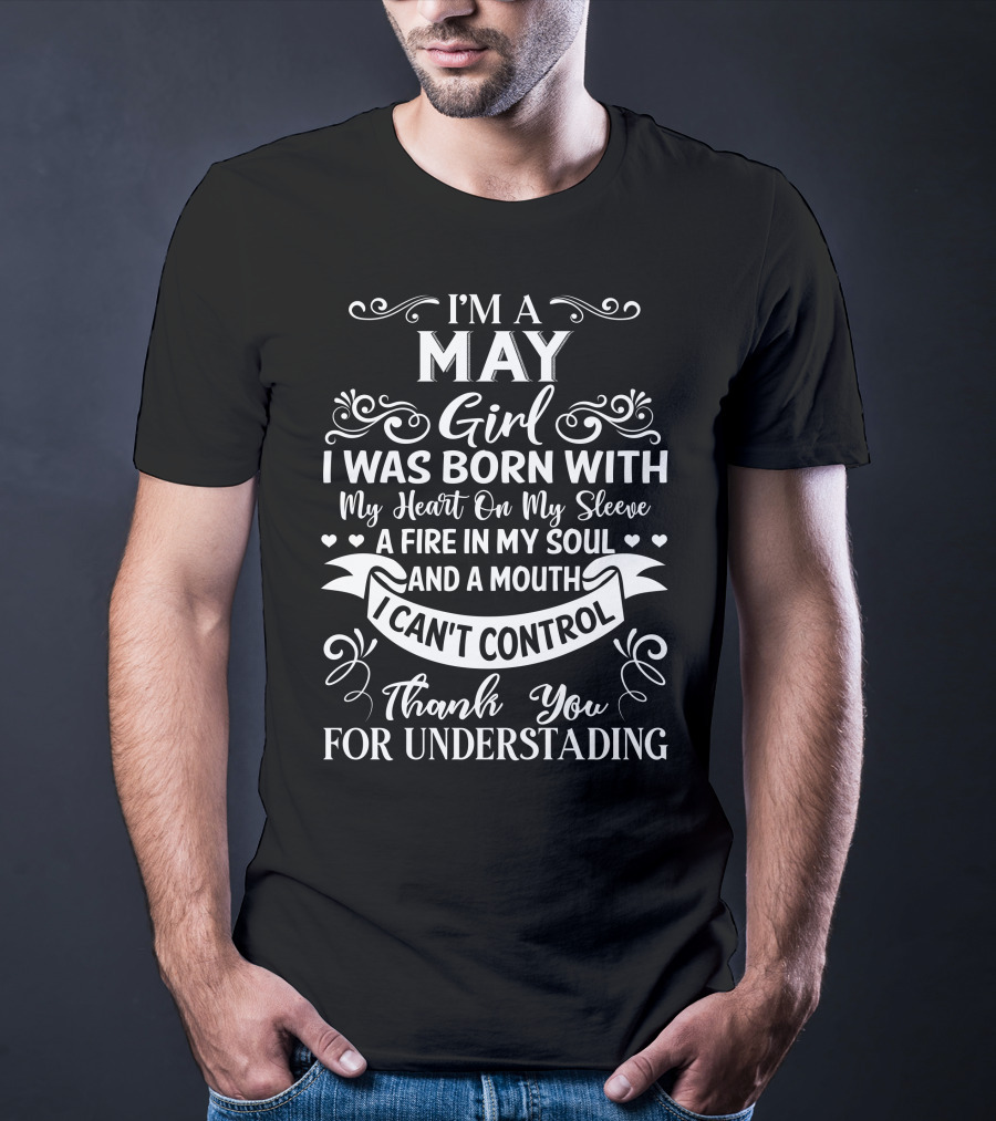 I'm A May Girl I Was Born With My Heart On My Sleeve A Fire In My Soul And A Mouth I Can't Control Thank You For Understanding T-Shirt