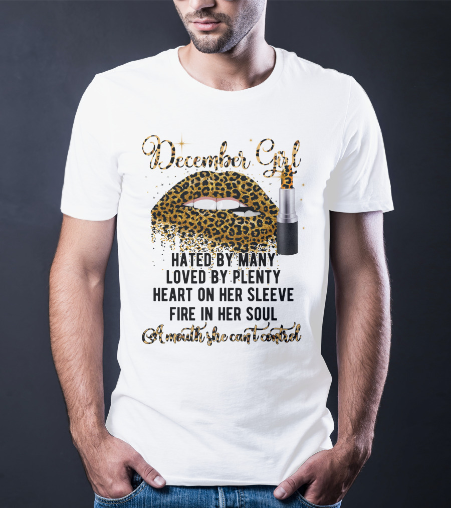 December Girl Hated By Many Loved By Plenty Heart On Her Sleeve Fire In Her Soul A Mouth She Can't Control T-Shirt