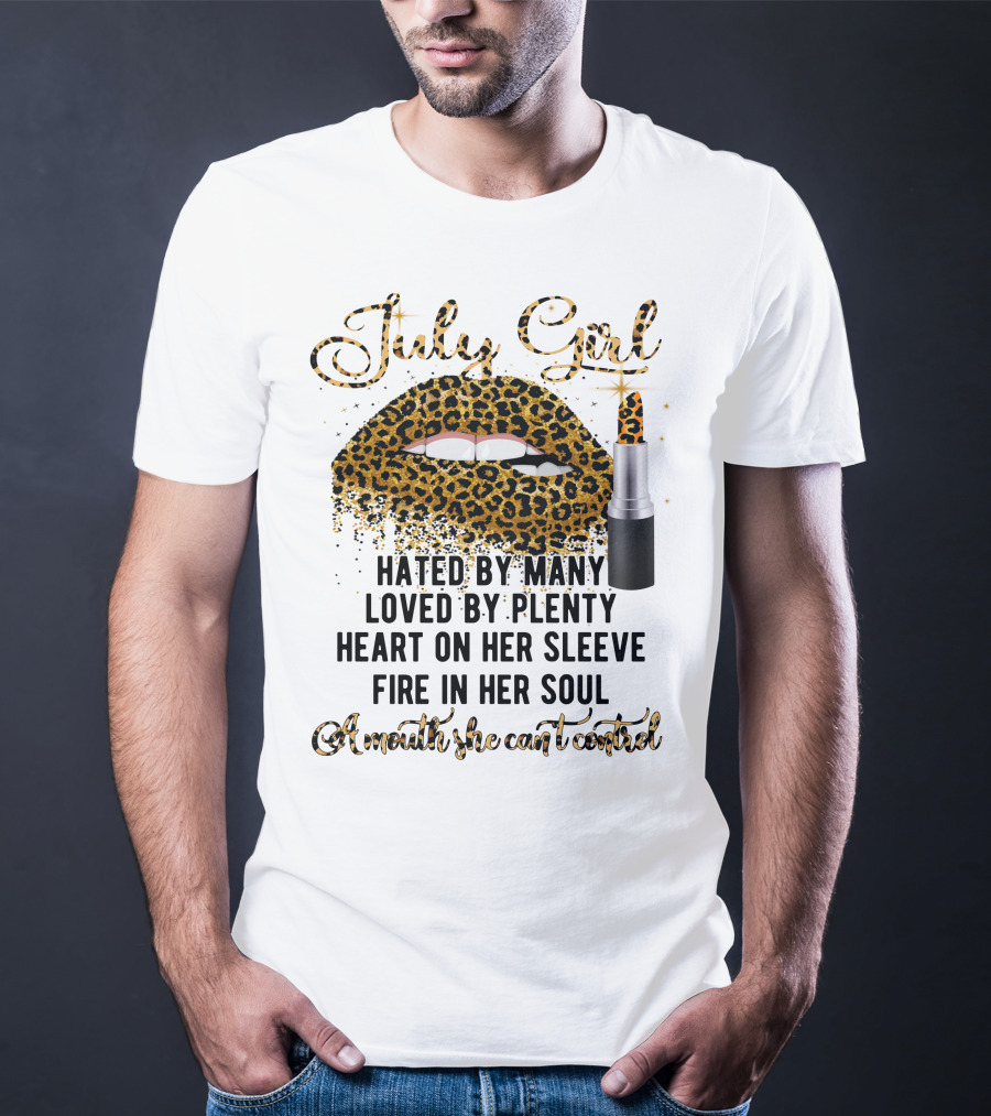 July Girl Hated By Many Loved By Plenty Heart On Her Sleeve Fire In Her Soul A Mouth She Can't Control T-Shirt