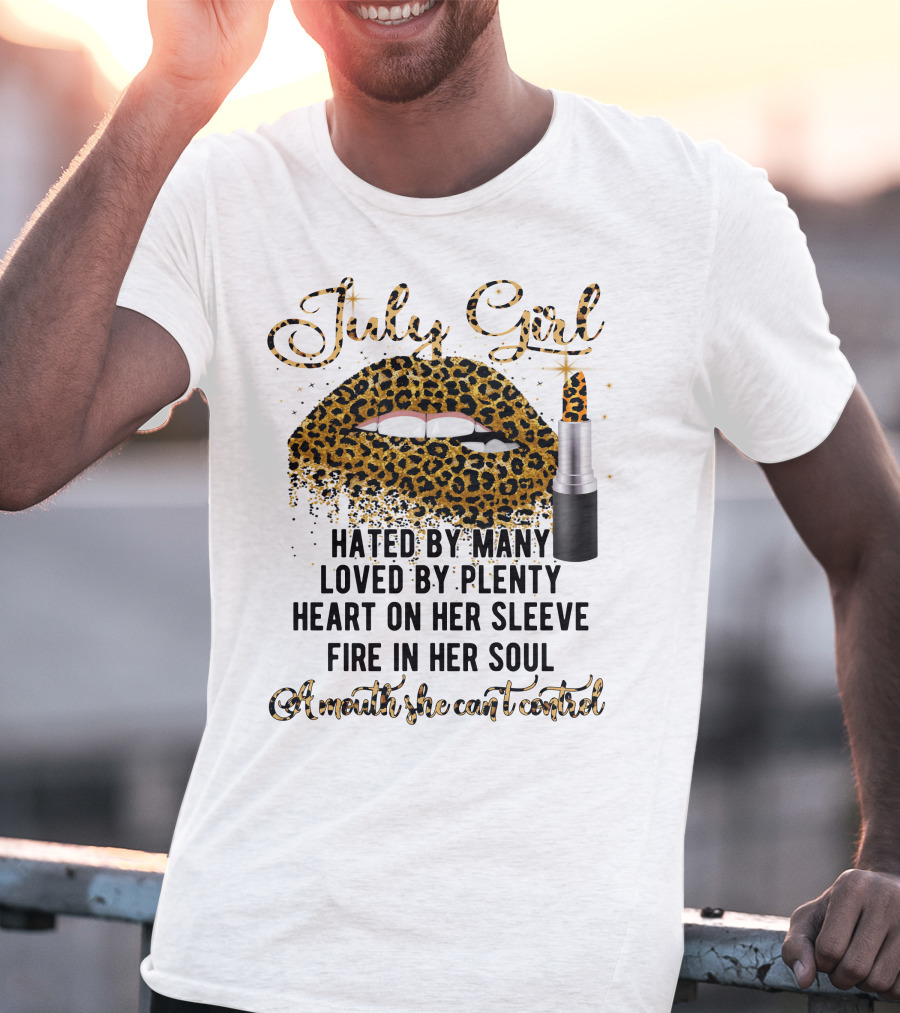 July Girl Hated By Many Loved By Plenty Heart On Her Sleeve Fire In Her Soul A Mouth She Can't Control T-Shirt