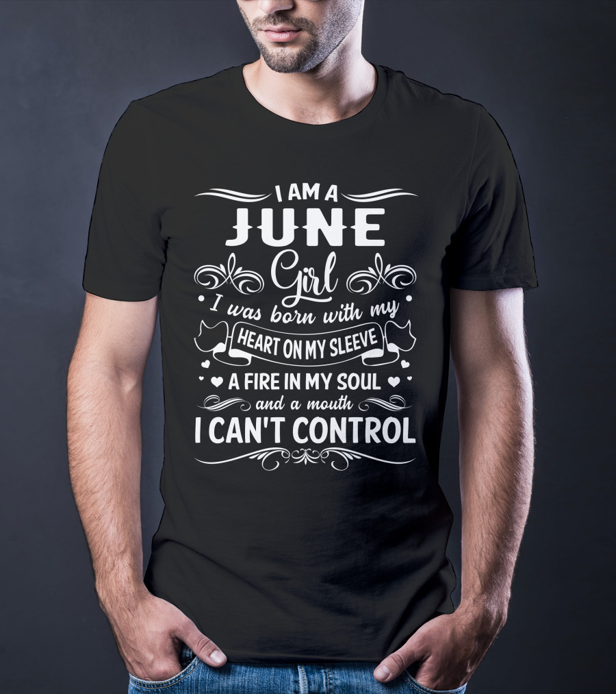 I Am A June Girl Born With My Heart On My Sleeve A Fire In My Soul And A Mouth I Can't Control T-Shirt
