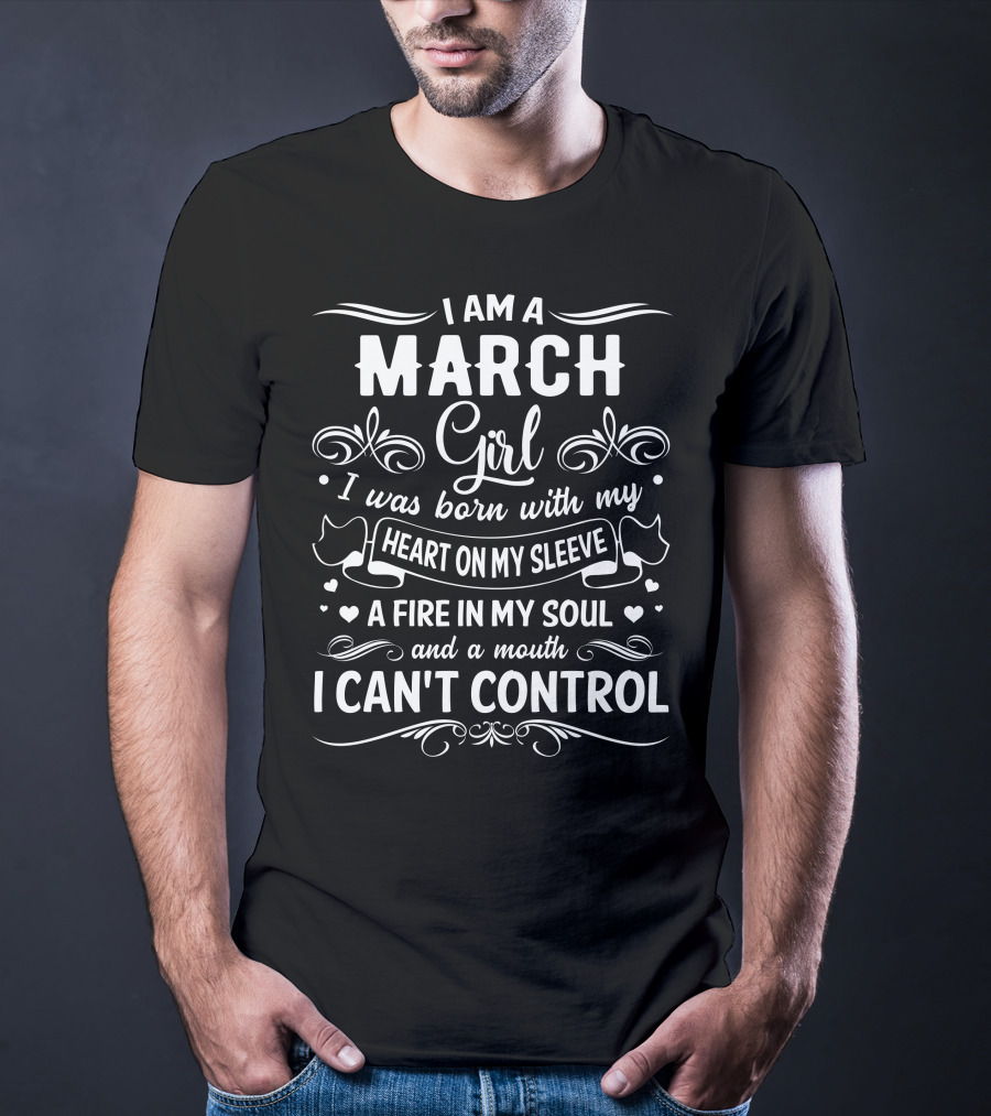 I Am A March Girl Heart On My Sleeve Fire In My Soul Mouth I Can't Control T-Shirt