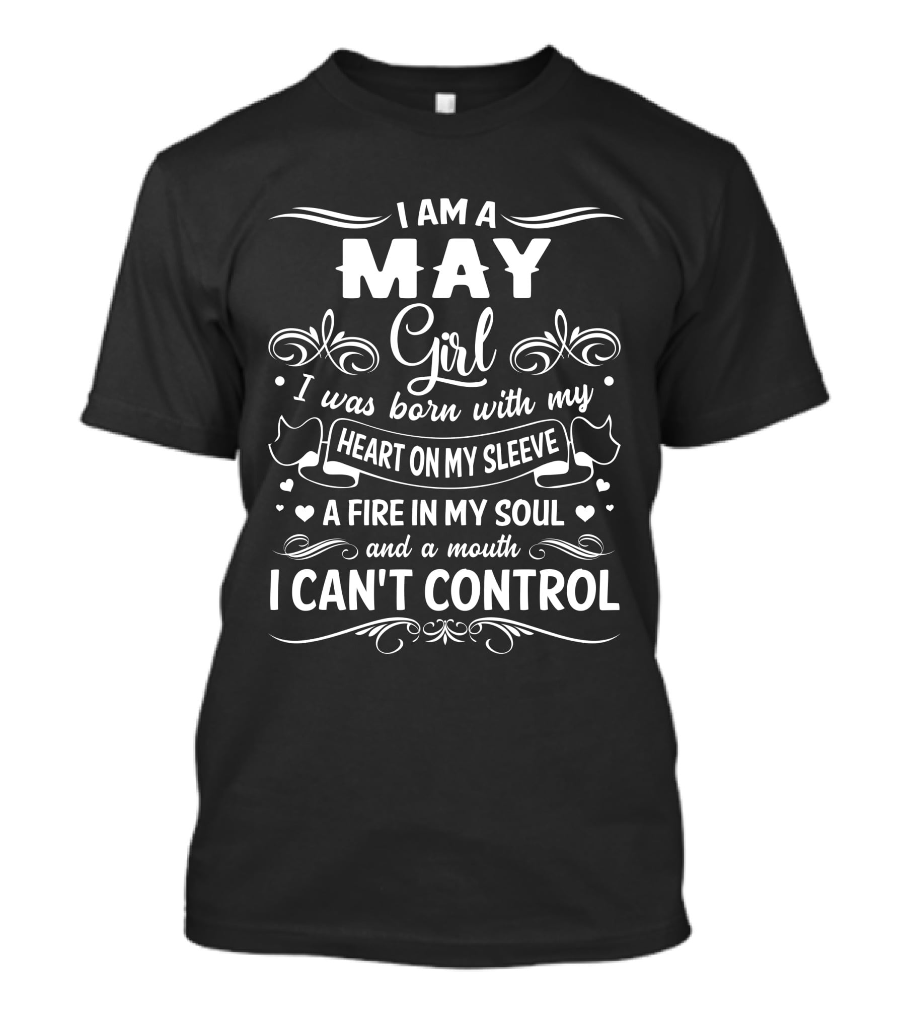 I Am A May Girl I Was Born With My Heart On My Sleeve A Fire In My Soul And A Mouth I Can't Control T-Shirt