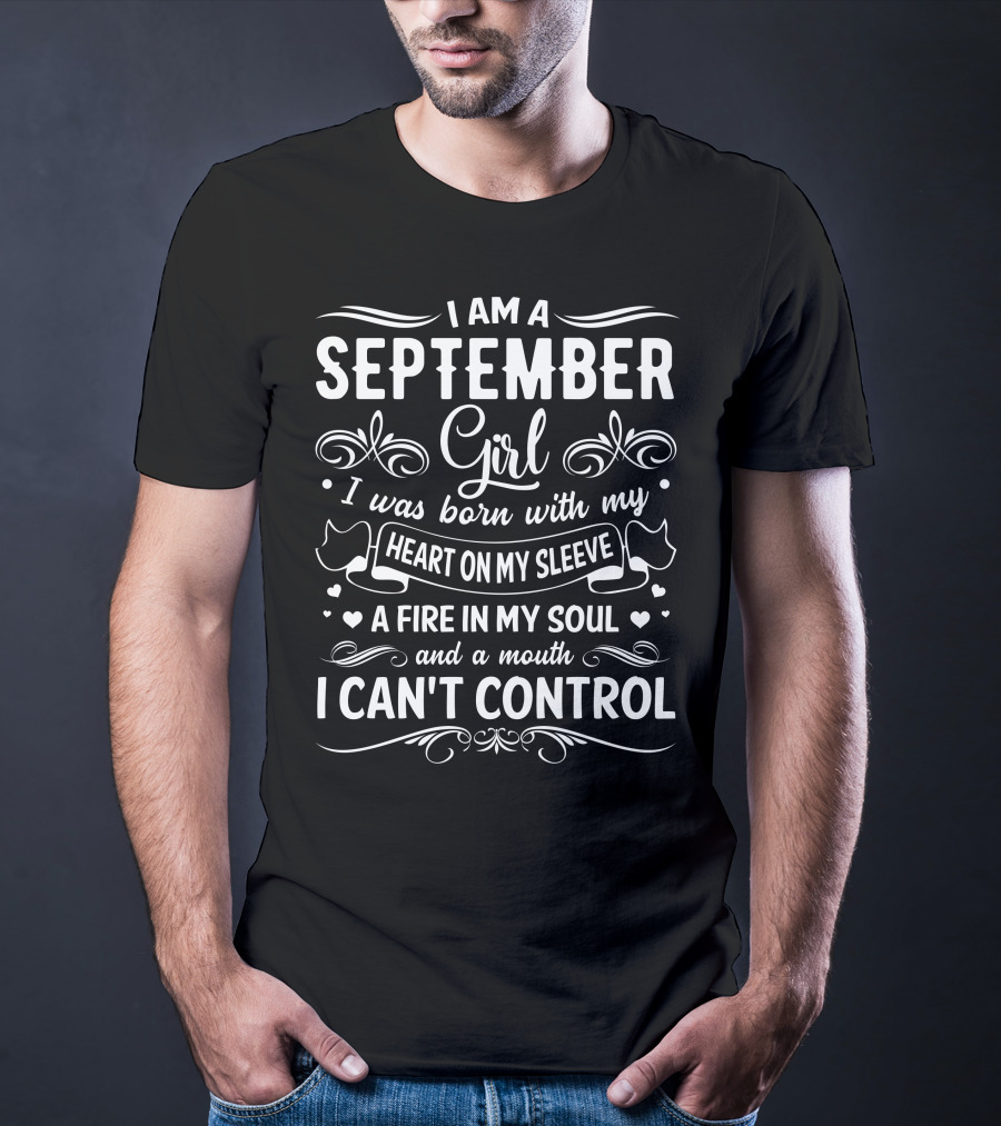 I Am A September Girl Born With My Heart On My Sleeve A Fire In My Soul And A Mouth I Can't Control T-Shirt