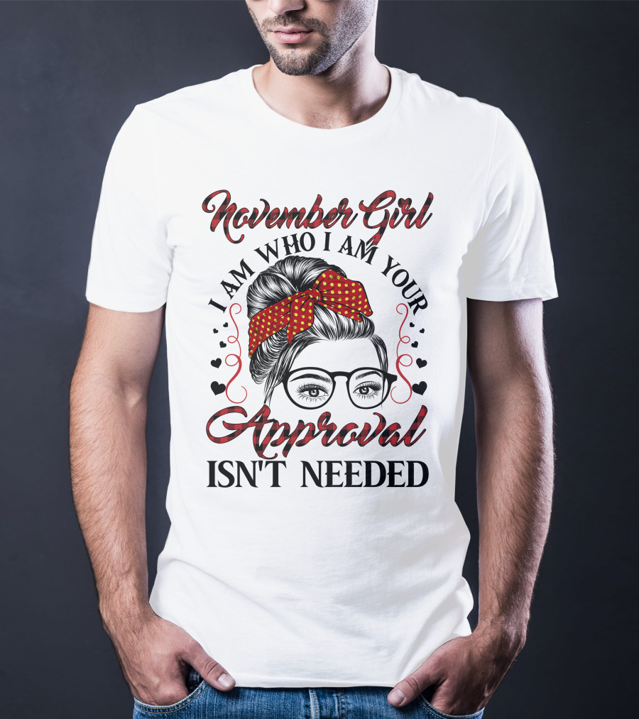 November Girl I Am Who I Am Your Approval Isn't Needed T-Shirt