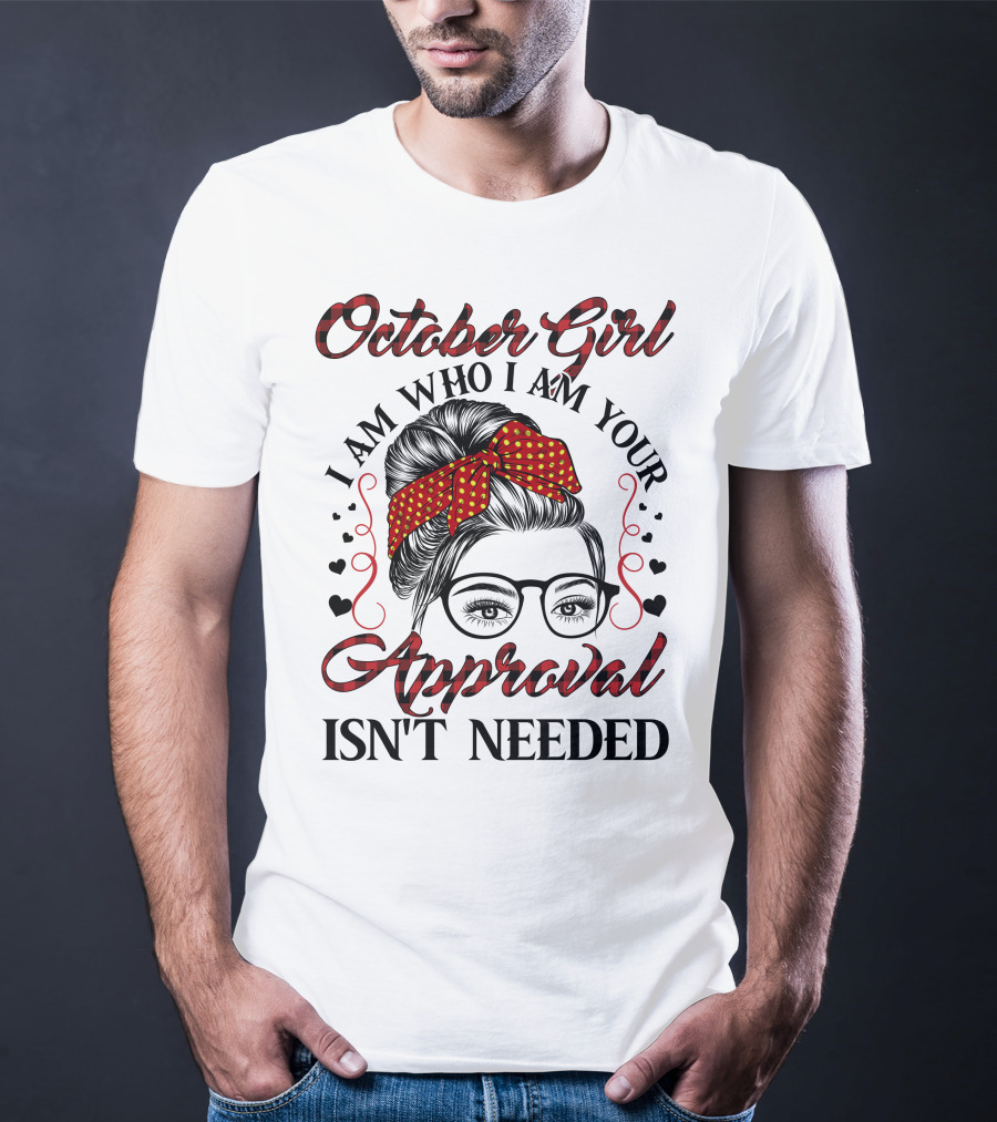October Girl I Am Who I Am Your Approval Isn't Needed T-Shirt