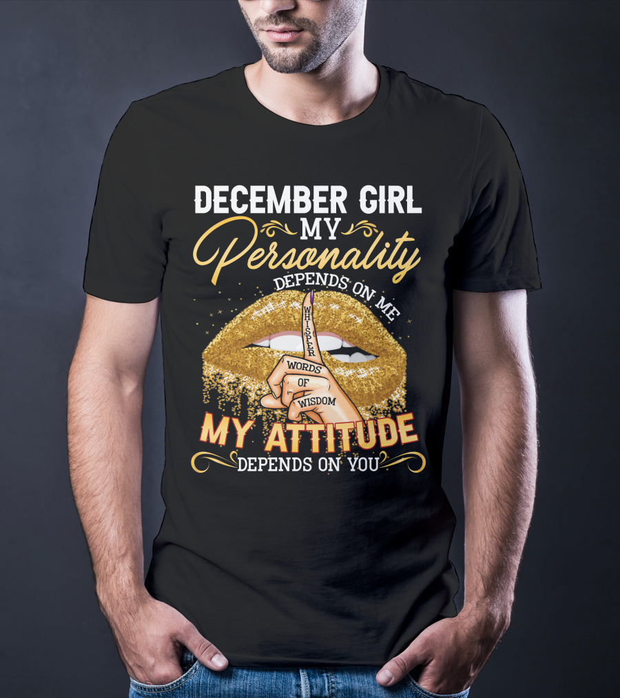 December Girl My Personality Depends On ME My Attitude Depends On You Whisper Words Of Wisdom T-Shirt
