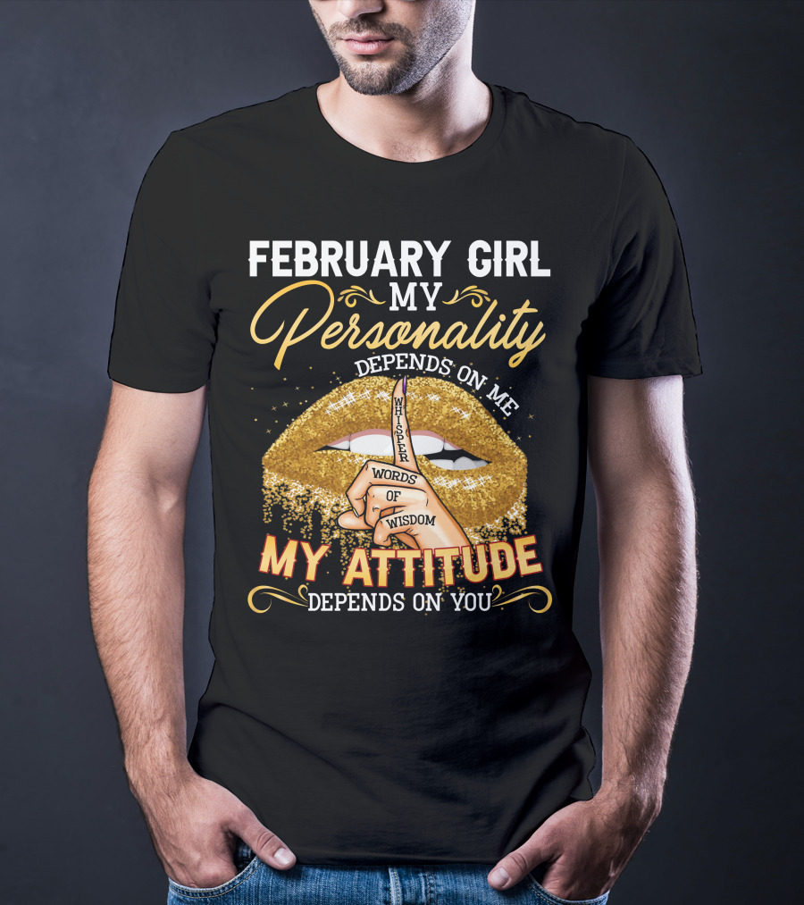February Girl My Personality Depends On ME Whisper Words Of Wisdom My Attitude Depends On You T-Shirt