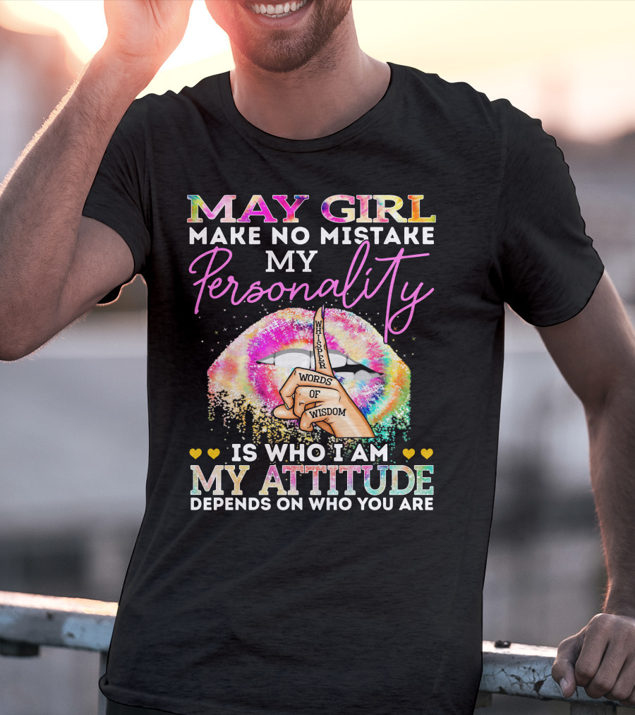 May Girl Make No Mistake My Personality Words Of Wisdom Is Who I Am My Attitude Depends On Who You Are T-Shirt