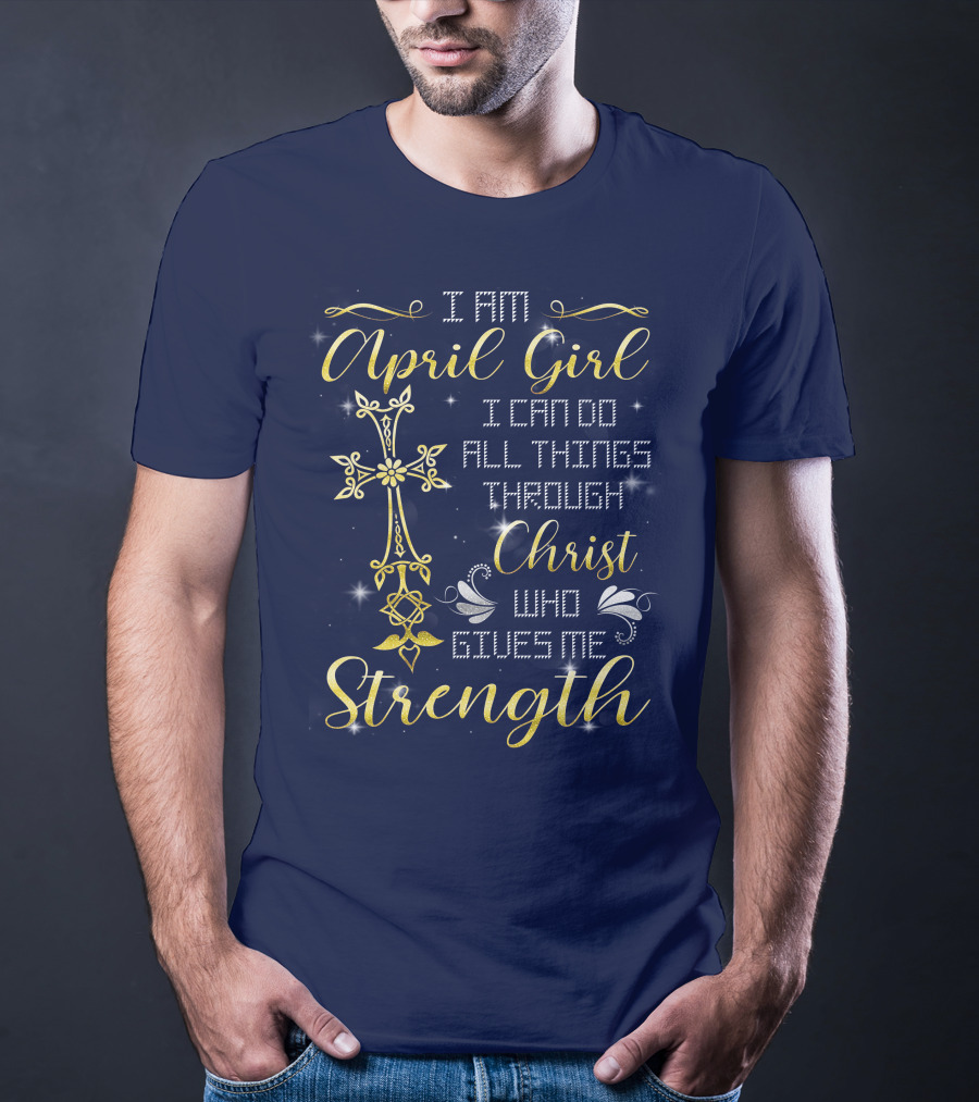 I Am April Girl I Can Do All Things Through Christ Who Gives Me Strength T-Shirt