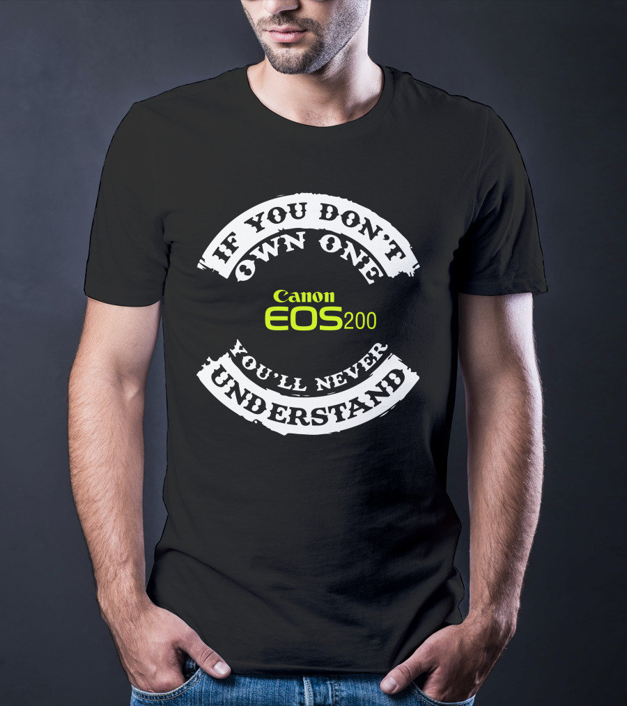 If You Don't Own One You'll Never Understand Canon EOS 200D T-Shirt