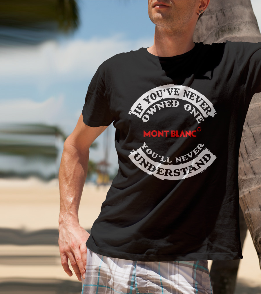 Montblanc If You've Never Owned One You'll Never Understand T-Shirt