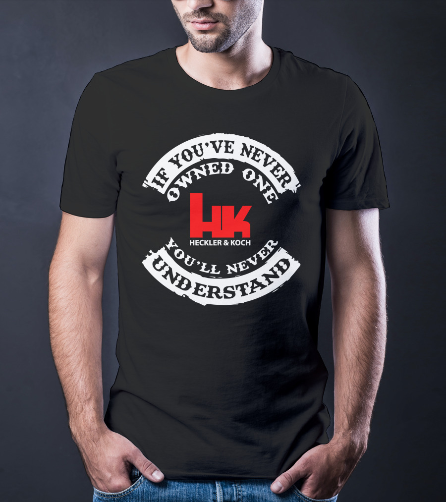 If You've Never Owned One You'll Never Understand Heckler&Koch HK T-Shirt
