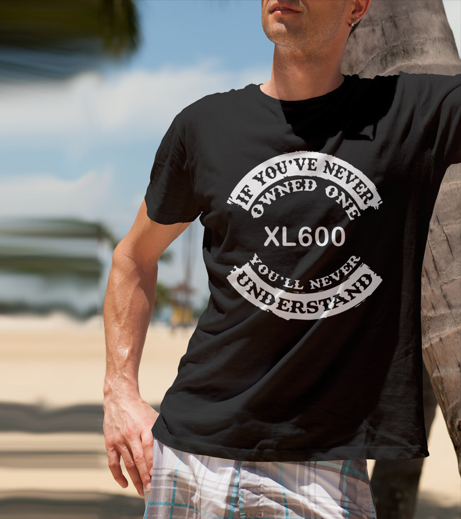 If You've Never Owned One XL600 You'll Never Understand T-Shirt