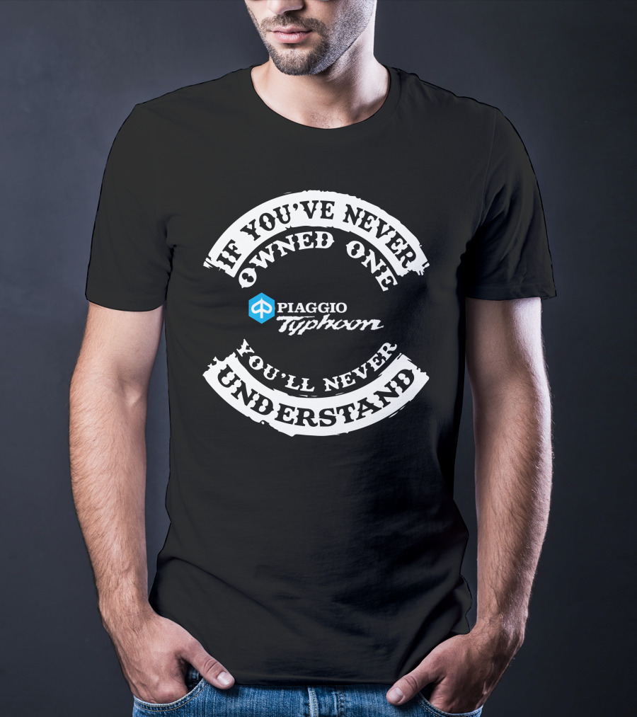 If You've Never Owned One Piaggio Typhoon You'll Never Understand T-Shirt