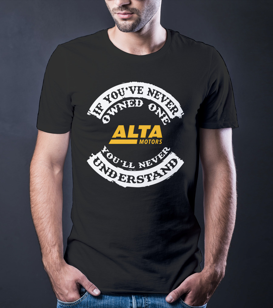 If You've Never Owned One Alta Motors You'll Never Understand T-Shirt