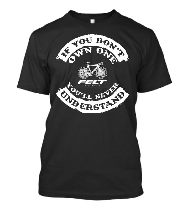 If You Don't Own One You'll Never Understand Felt Bicycles T-Shirt