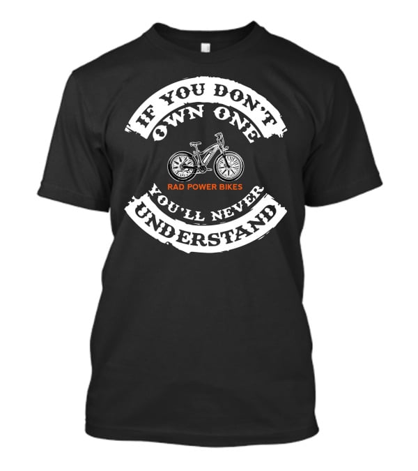 If You Don't Own One You'll Never Understand Rad Power Bikes T-Shirt