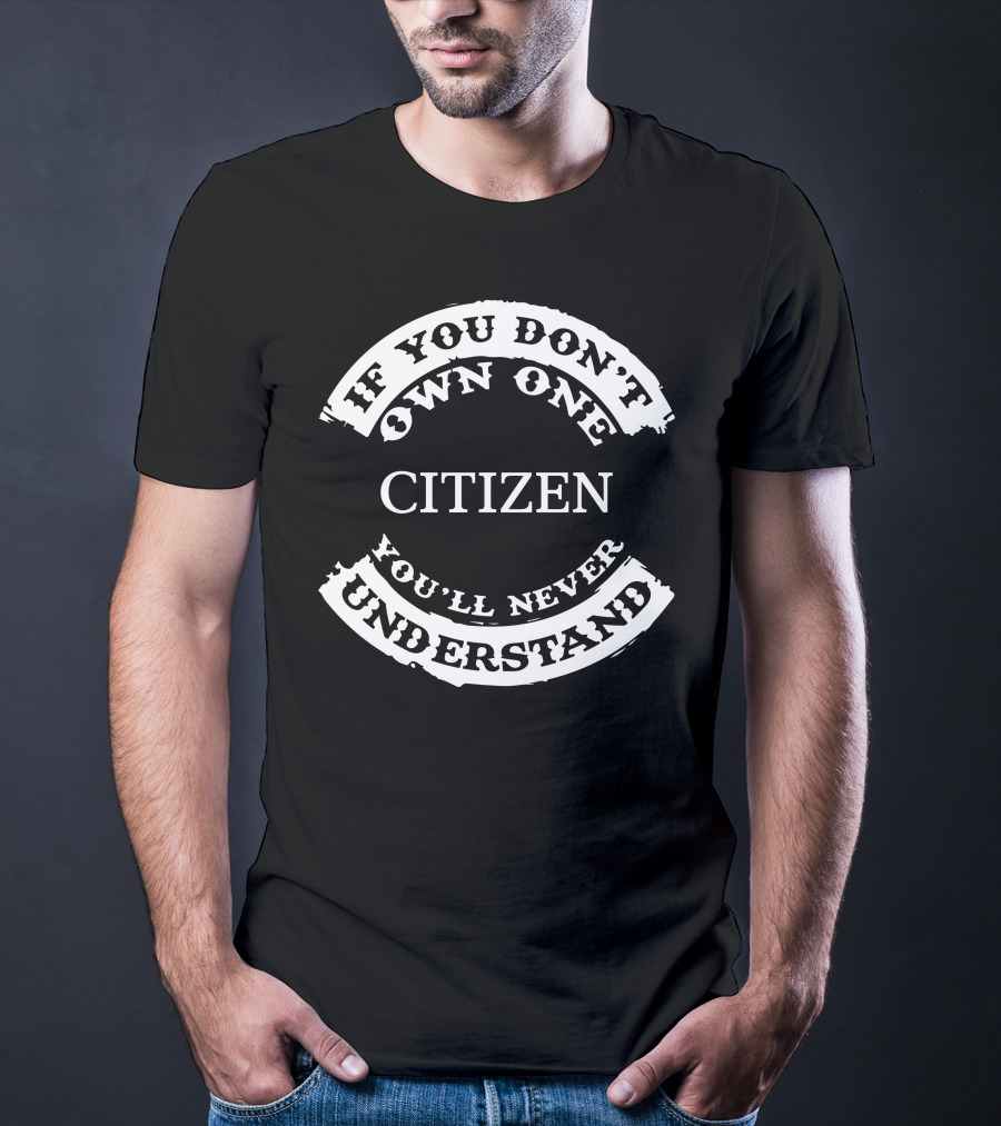 If You Don't Own One Citizen You'll Never Understand T-Shirt
