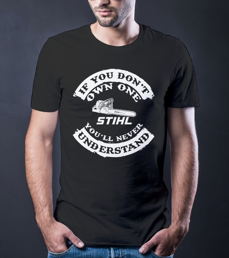 If You Don't Own One You'll Never Understand Stihl Chainsaw T-Shirt
