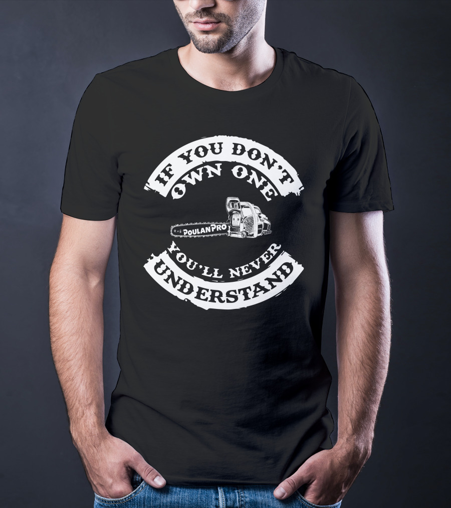 If You Don't Own One You'll Never Understand Poulan Pro Chainsaw T-Shirt