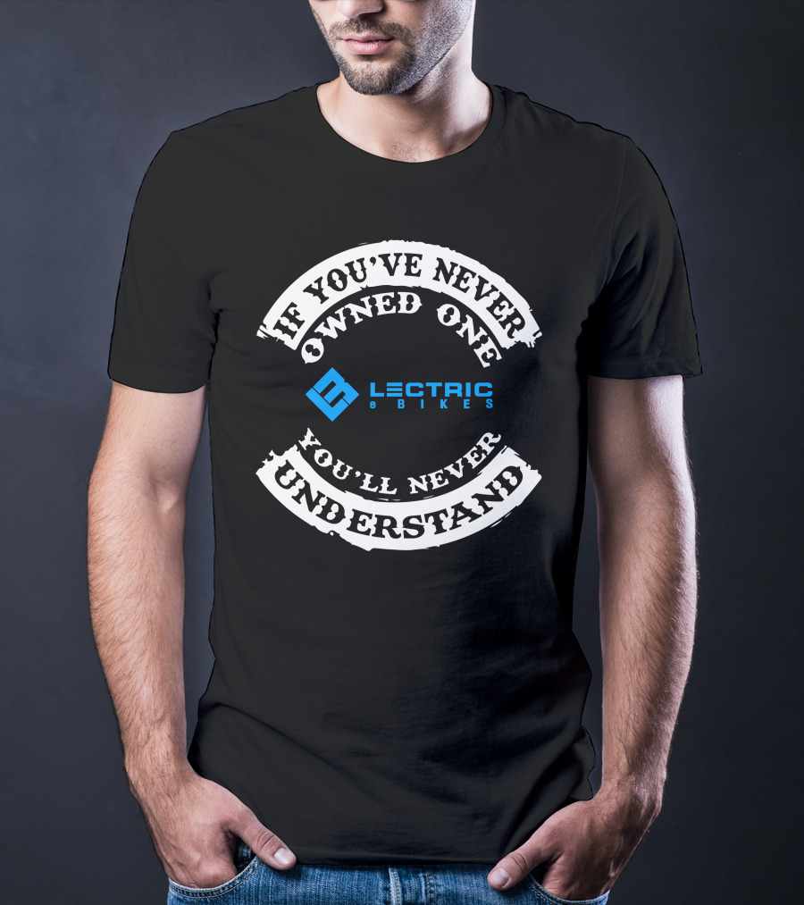 If You've Never Owned One You'll Never Understand Lectric EBikes T-Shirt