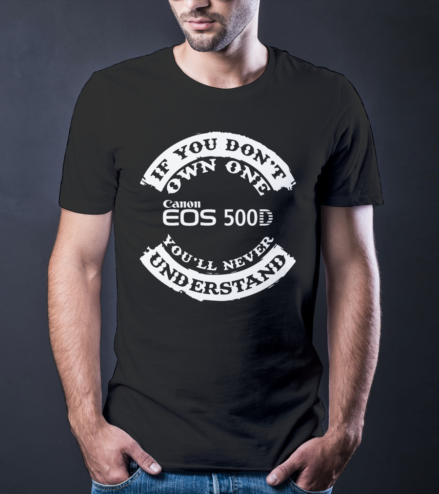 If You Don't Own One Canon EOS 500D You'll Never Understand T-Shirt