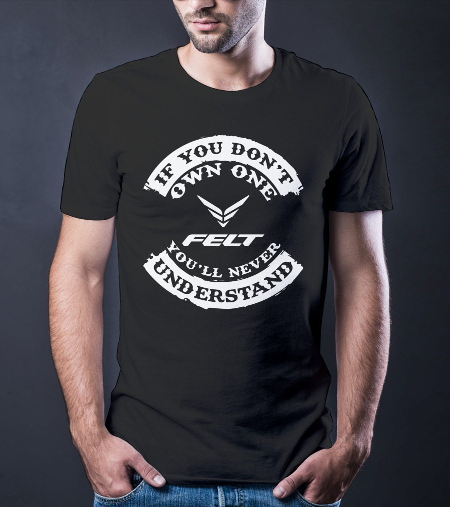 If You Don't Own One You'll Never Understand Felt T-Shirt