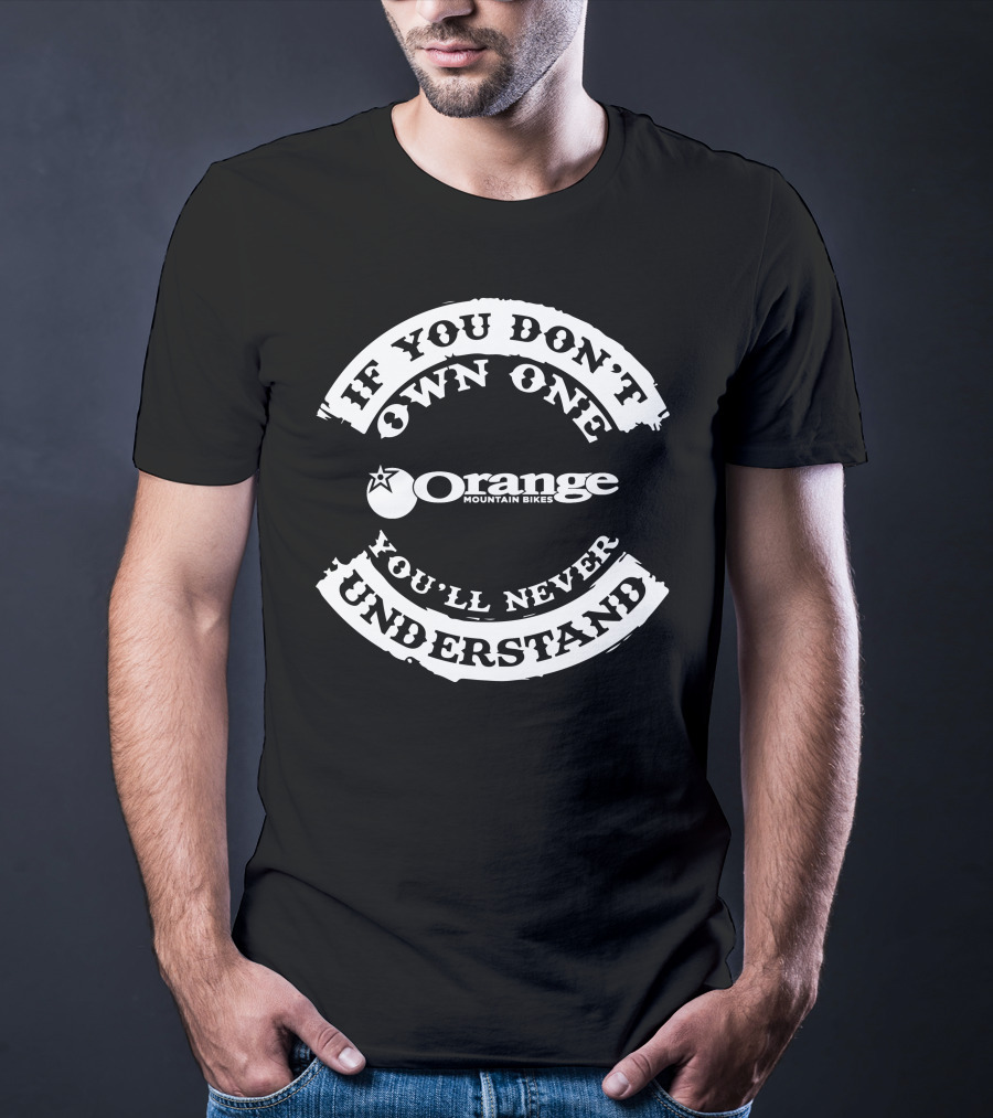 If You Don't Own One You'll Never Understand Orange Mountain Bikes T-Shirt