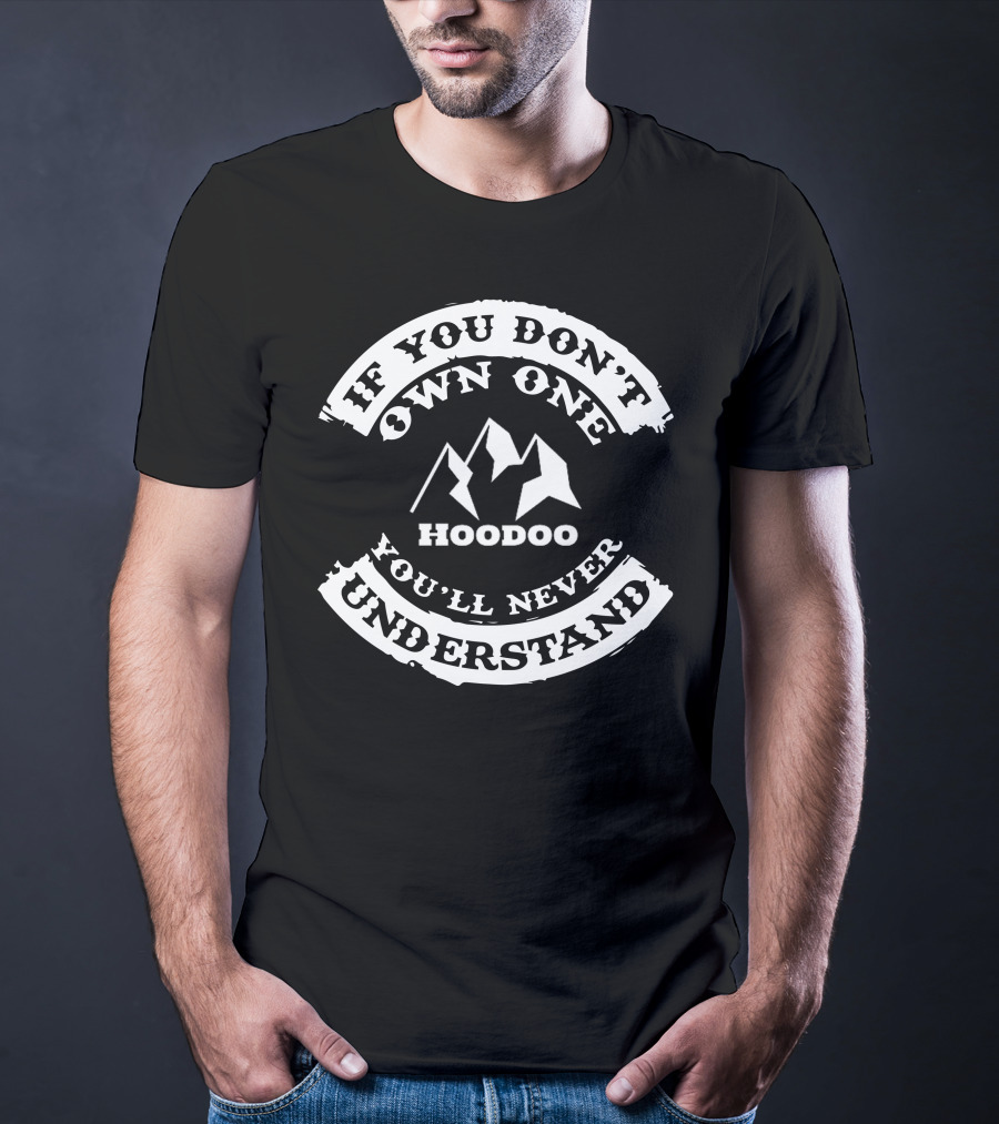 If You Don't Own One Hoodoo Kayak You'll Never Understand T-Shirt