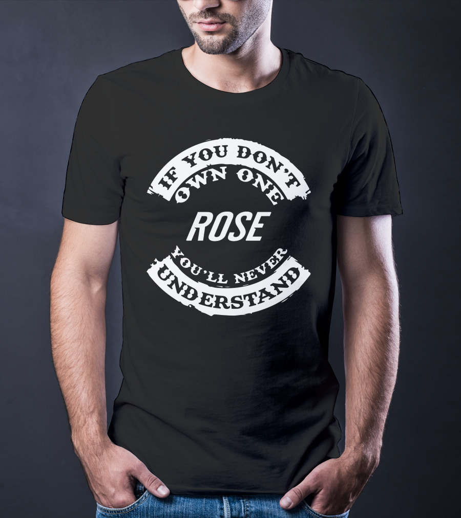 If You Don't Own One Rose You'll Never Understand T-Shirt