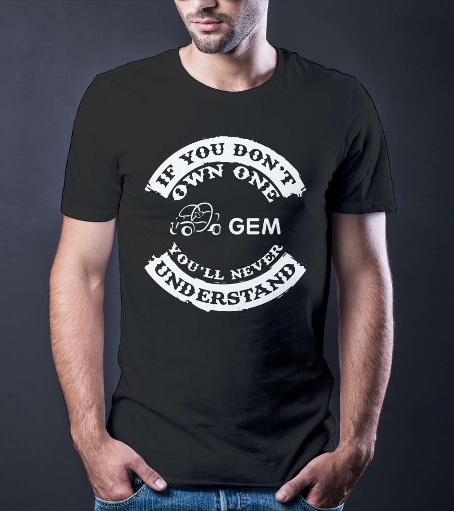 If You Don't Own One You'll Never Understand GEM Car T-Shirt