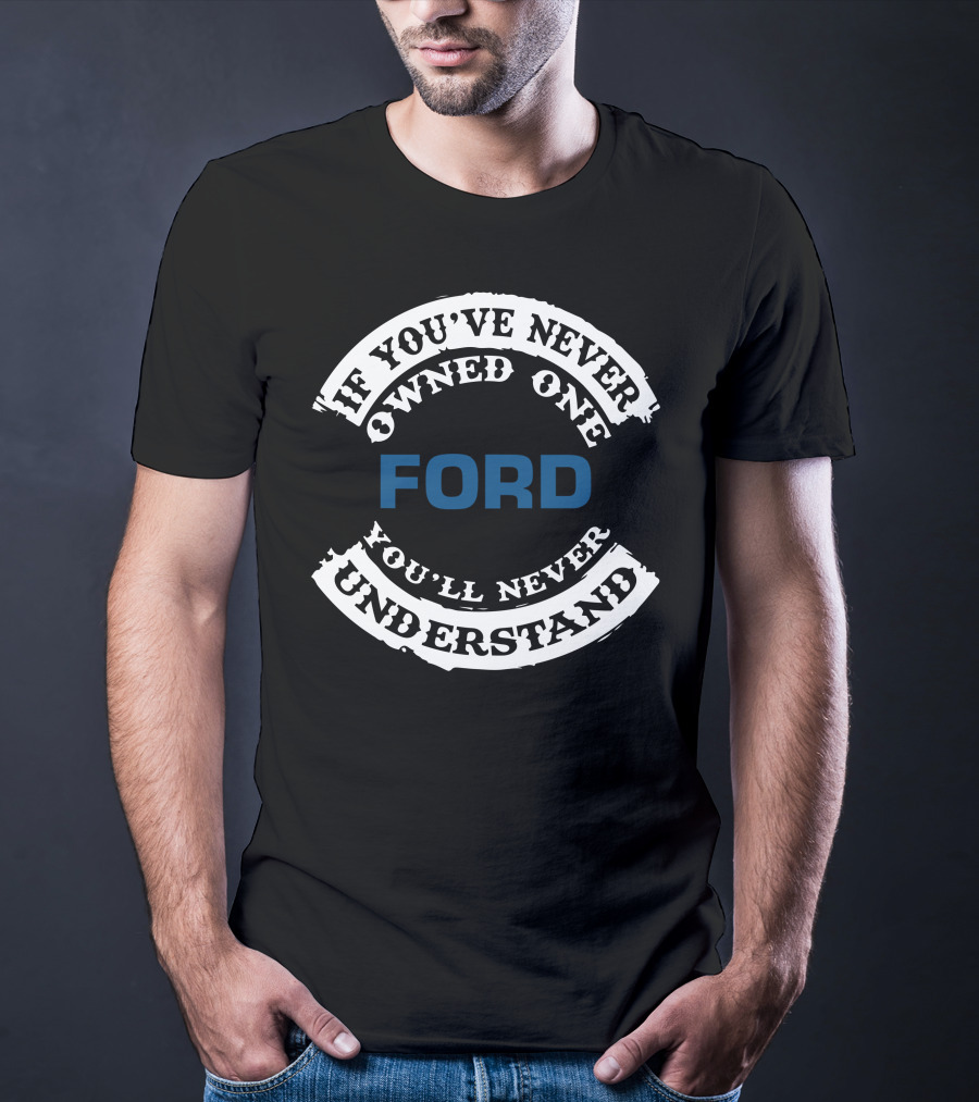 Ford If You've Never Owned One You'll Never Understand T-Shirt