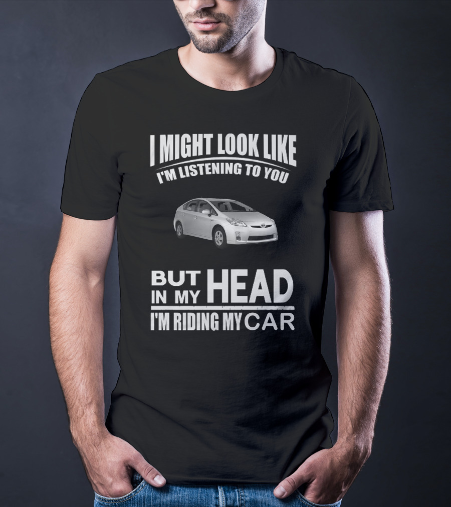 I Might Look Like I'm Listening Prius But In My Head I'm Riding My Car T-Shirt