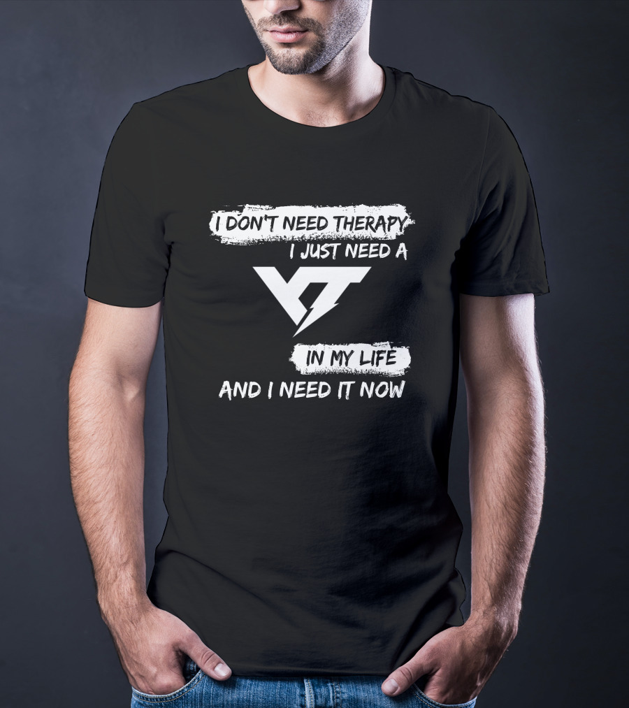 I Don't Need Therapy I Just Need A Yt IN My Life And I Need It Now T-Shirt