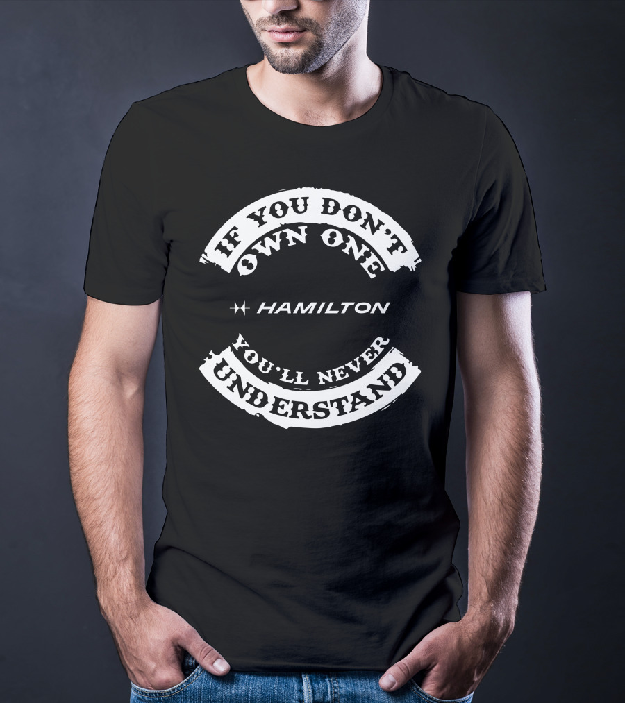 If You Don't Own One Hamilton You'll Never Understand T-Shirt
