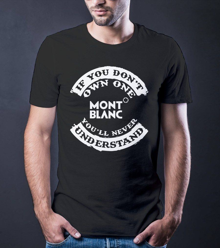 If You Don't Own One Mont Blanc You'll Never Understand T-Shirt