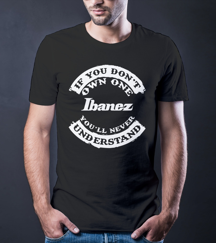 If You Don't Own One Ibanez You'll Never Understand T-Shirt