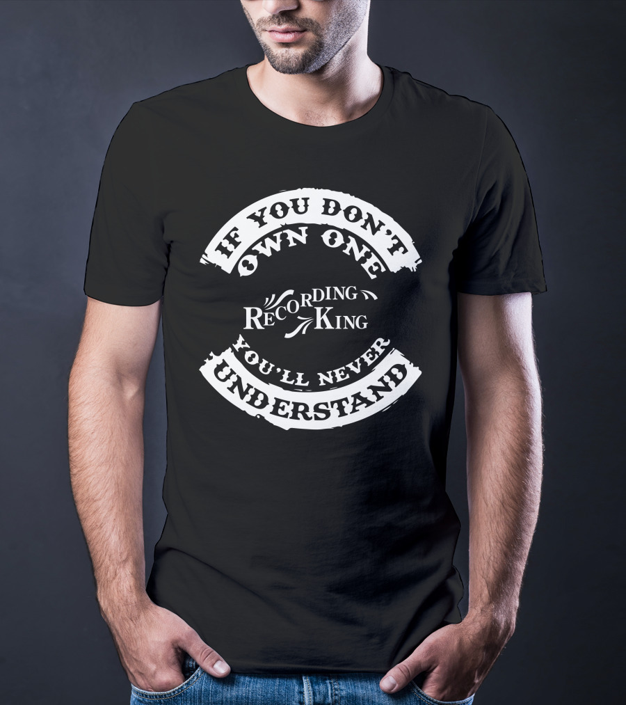 If You Don't Own One Recording King You'll Never Understand T-Shirt