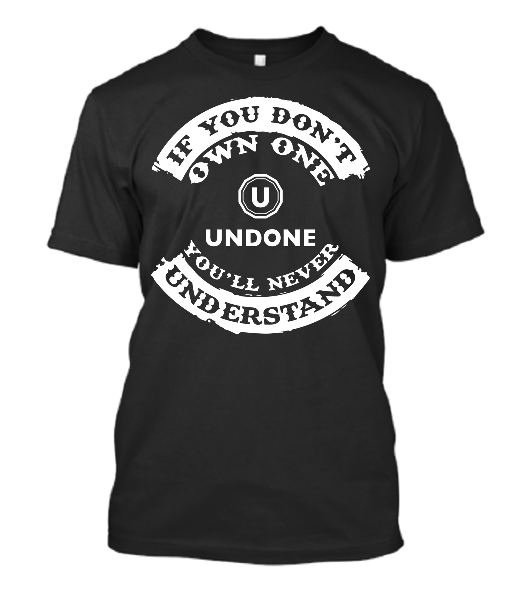 If You Don't Own One Undone You'll Never Understand T-Shirt