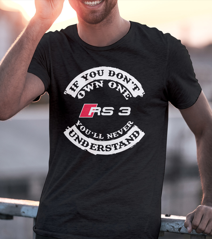 If You Don't Own One RS 3 You'll Never Understand T-Shirt
