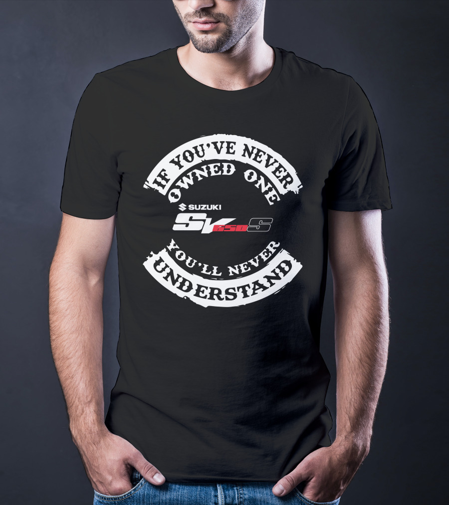 If You've Never Owned One You'll Never Understand Suzuki SV 650S T-Shirt